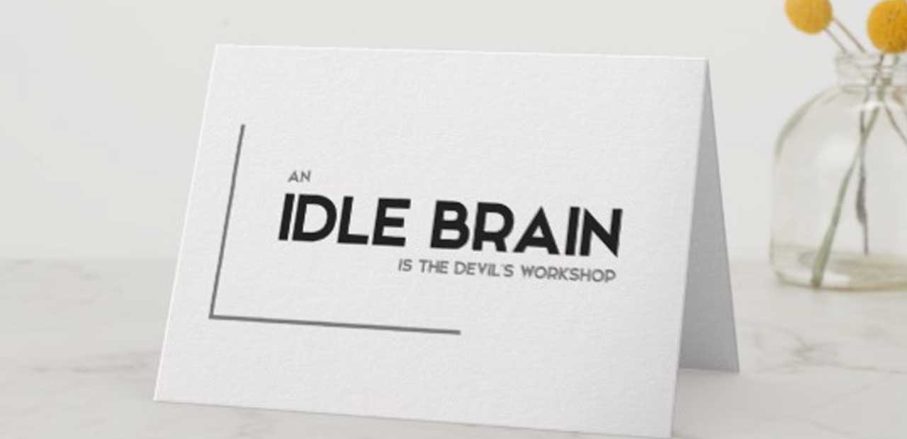 An Idle Brain is the Devil’s Workshop